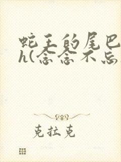 蛇王的尾巴高ah(念念不忘)