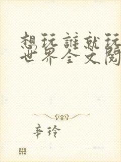 想玩谁就玩谁的世界全文阅读