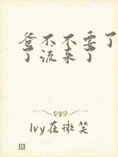 爸不不要了太满了流来了