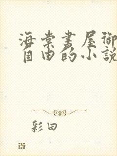 海棠书屋御宅屋自由的小说阅读网