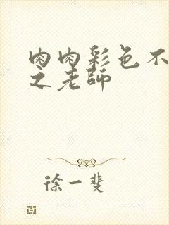 肉肉彩色不遮挡之老师