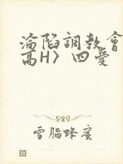 沦陷调教会所〈高H〉四爱