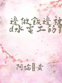 边做饭边被躁bd水电工的艳遇