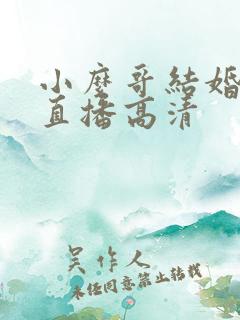 小么哥结婚视频直播高清