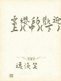 云缨的欢迎会(上)(中)(下 )漫画