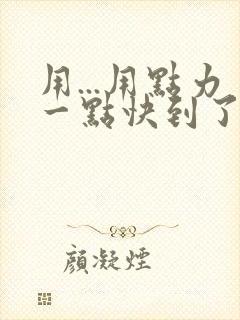 用...用点力一点快到了