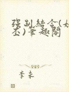 强制结合(姥啬丕)笔趣阁