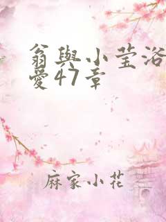 翁与小莹浴室欢爱47章