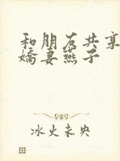 和朋友共享我的娇妻燕子