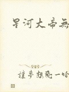 星河大帝无弹窗