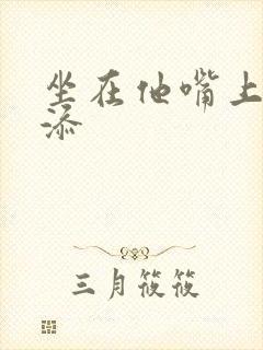 坐在他嘴上帮我添