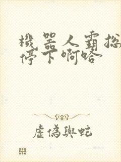 机器人霸总微博停下啊哈