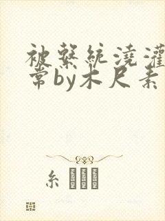 被系统浇灌的日常by木尺素