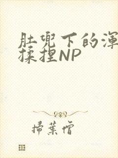 肚兜下的浑圆被揉捏NP