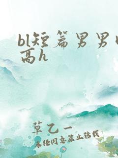bl短篇男男肉高h