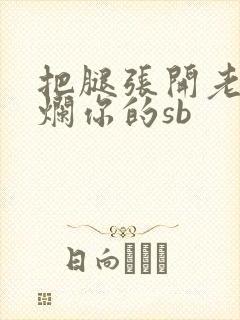 把腿张开老子臊烂你的sb