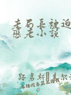 老局长被迫为奴恋老小说