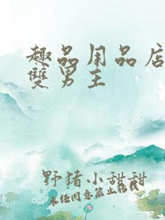 趣品用品店打工双男主