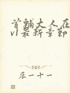 首辅大人在上1v1最新章节