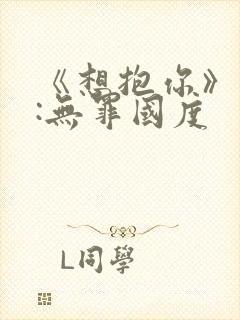 《想抱你》作者:无罪国度