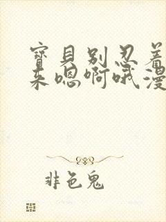 宝贝别忍着喷出来嗯啊哦漫画