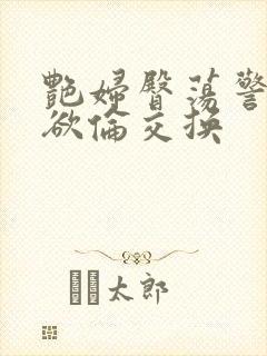 艳妇臀荡警察乳欲伦交换