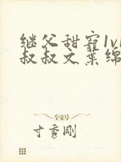 继父甜宠1v1叔叔文叶绵绵免费阅读小说