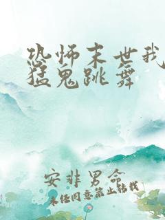 恐怖末世我要看猛鬼跳舞