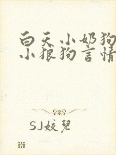 白天小奶狗晚上小狼狗言情