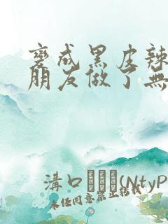 变成黑皮辣妹跟朋友做了无增删翻译