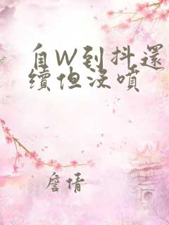 自W到抖还要继续但没喷