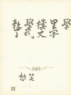 教学楼里学长要了我文字