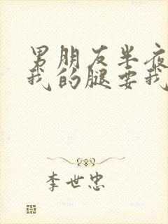 男朋友半夜打开我的腿要我十没