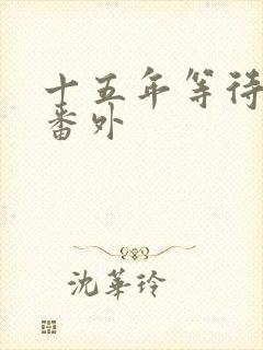 十五年等待候鸟番外