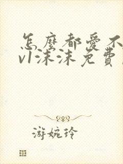 怎么都爱不够1v1沫沫免费阅读