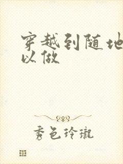 穿越到随地都可以做