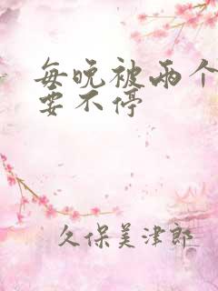 每晚被两个师傅要不停