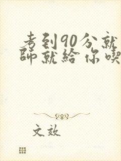 考到90分就老师就给你吃