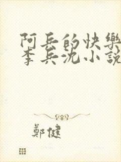 阿兵的快乐生活李兵沈小说