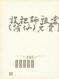 误把师祖当炉鼎(修仙)免费阅读