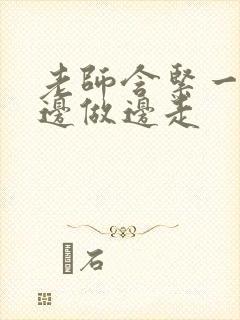 老师含紧一点H边做边走