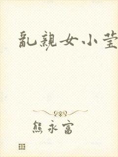 乱亲女小莹的泬