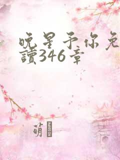 晚星予你免费阅读346章