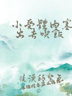 小受体内塞东西 出去吃饭