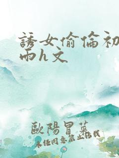 诱女偷伦初尝云雨h文