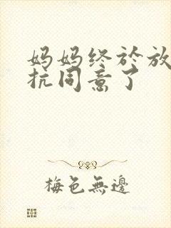 妈妈终于放弃抵抗同意了