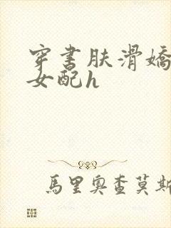 穿书肤滑娇软糯女配h