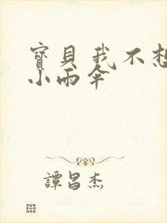 宝贝 我不想带小雨伞