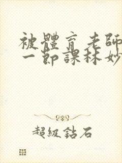 被体育老师c了一节课林妙妙