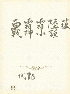 白霜霜陆蕴九天战神小说